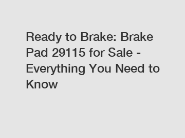 Ready to Brake: Brake Pad 29115 for Sale - Everything You Need to Know