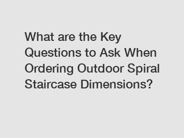 What are the Key Questions to Ask When Ordering Outdoor Spiral Staircase Dimensions?
