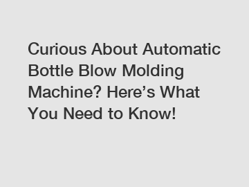 Curious About Automatic Bottle Blow Molding Machine? Here’s What You Need to Know!