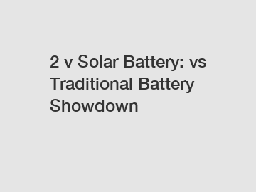 2 v Solar Battery: vs Traditional Battery Showdown