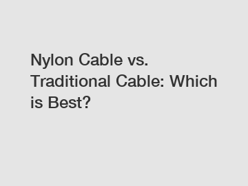 Nylon Cable vs. Traditional Cable: Which is Best?