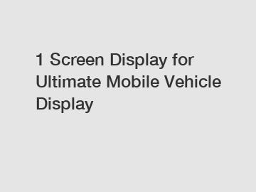 1 Screen Display for Ultimate Mobile Vehicle Display