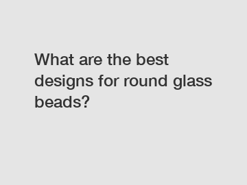 What are the best designs for round glass beads?