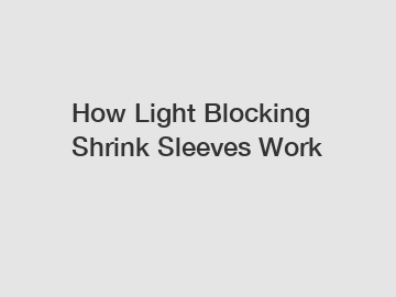 How Light Blocking Shrink Sleeves Work