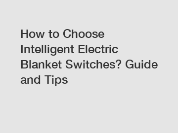How to Choose Intelligent Electric Blanket Switches? Guide and Tips