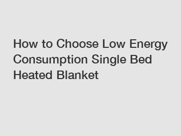 How to Choose Low Energy Consumption Single Bed Heated Blanket