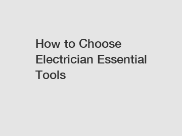 How to Choose Electrician Essential Tools