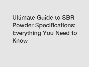 Ultimate Guide to SBR Powder Specifications: Everything You Need to Know