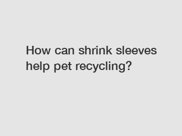 How can shrink sleeves help pet recycling?