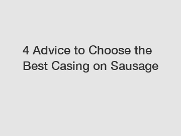 4 Advice to Choose the Best Casing on Sausage