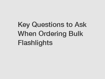 Key Questions to Ask When Ordering Bulk Flashlights