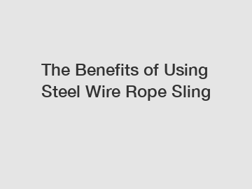 The Benefits of Using Steel Wire Rope Sling