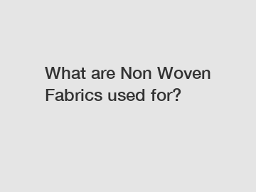 What are Non Woven Fabrics used for? What are Non Woven Fabrics used for?