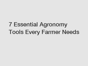 7 Essential Agronomy Tools Every Farmer Needs