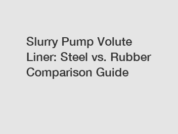 Slurry Pump Volute Liner: Steel vs. Rubber Comparison Guide