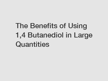 The Benefits of Using 1,4 Butanediol in Large Quantities