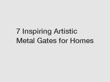 7 Inspiring Artistic Metal Gates for Homes