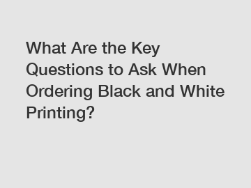 What Are the Key Questions to Ask When Ordering Black and White Printing?