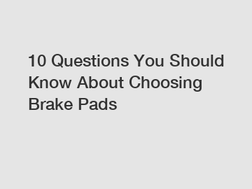 10 Questions You Should Know About Choosing Brake Pads