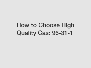 How to Choose High Quality Cas: 96-31-1