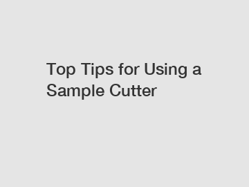 Top Tips for Using a Sample Cutter