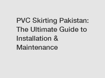 PVC Skirting Pakistan: The Ultimate Guide to Installation & Maintenance