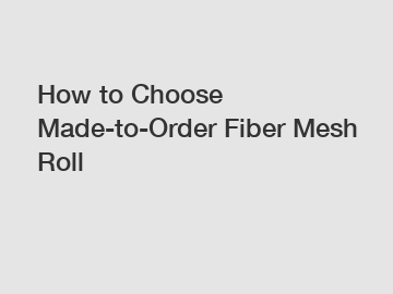 How to Choose Made-to-Order Fiber Mesh Roll