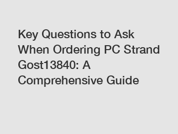 Key Questions to Ask When Ordering PC Strand Gost13840: A Comprehensive Guide