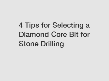 4 Tips for Selecting a Diamond Core Bit for Stone Drilling