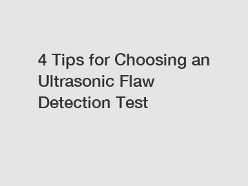 4 Tips for Choosing an Ultrasonic Flaw Detection Test