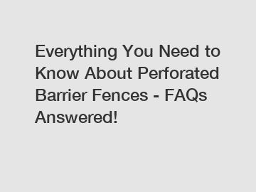 Everything You Need to Know About Perforated Barrier Fences - FAQs Answered!