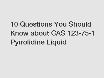 10 Questions You Should Know about CAS 123-75-1 Pyrrolidine Liquid