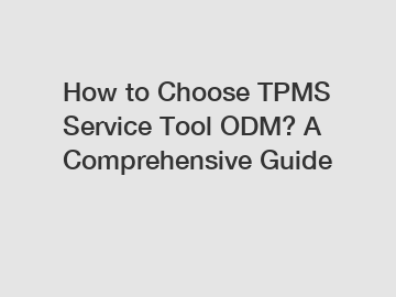 How to Choose TPMS Service Tool ODM? A Comprehensive Guide