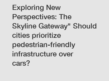 Exploring New Perspectives: The Skyline Gateway" Should cities prioritize pedestrian-friendly infrastructure over cars?