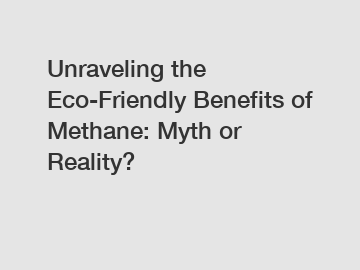 Unraveling the Eco-Friendly Benefits of Methane: Myth or Reality?