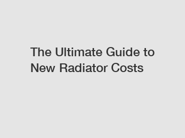 The Ultimate Guide to New Radiator Costs