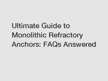 Ultimate Guide to Monolithic Refractory Anchors: FAQs Answered