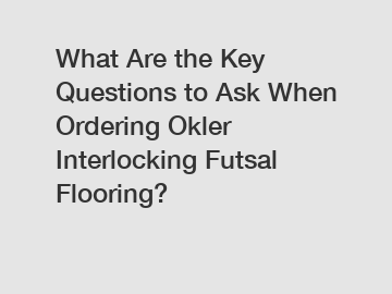 What Are the Key Questions to Ask When Ordering Okler Interlocking Futsal Flooring?