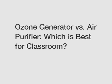 Ozone Generator vs. Air Purifier: Which is Best for Classroom?