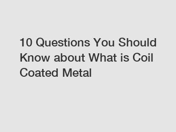 10 Questions You Should Know about What is Coil Coated Metal