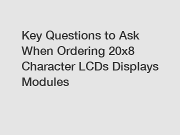 Key Questions to Ask When Ordering 20x8 Character LCDs Displays Modules