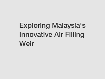 Exploring Malaysia's Innovative Air Filling Weir