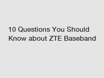10 Questions You Should Know about ZTE Baseband
