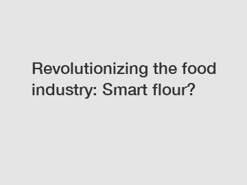 Revolutionizing the food industry: Smart flour?