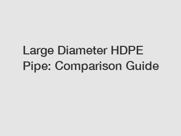 Large Diameter HDPE Pipe: Comparison Guide