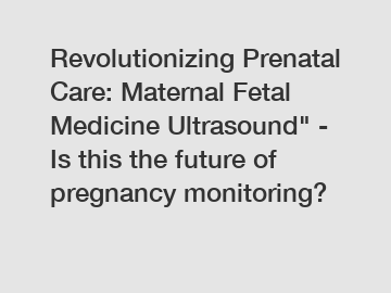 Revolutionizing Prenatal Care: Maternal Fetal Medicine Ultrasound" - Is this the future of pregnancy monitoring?