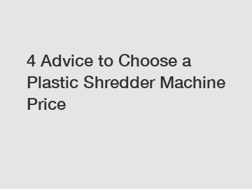 4 Advice to Choose a Plastic Shredder Machine Price