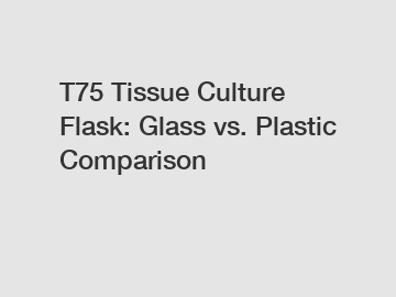 T75 Tissue Culture Flask: Glass vs. Plastic Comparison