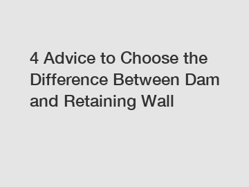 4 Advice to Choose the Difference Between Dam and Retaining Wall