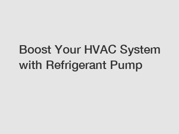 Boost Your HVAC System with Refrigerant Pump